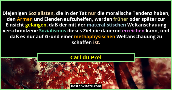 Diejenigen Sozialisten, die in der Tat nur die moralische Tendenz haben, den Armen und Elenden aufzuhelfen, werden früher oder später z... - Carl du Prel