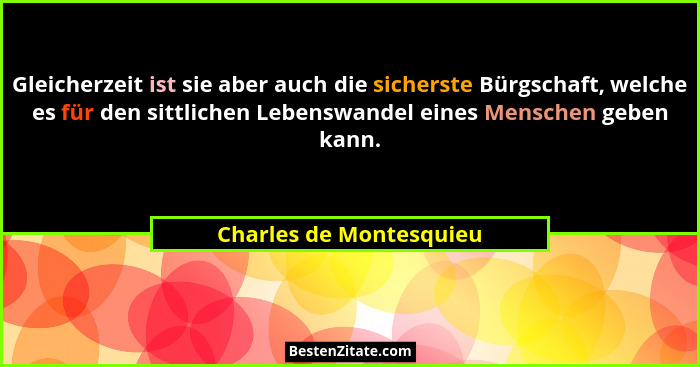 Gleicherzeit ist sie aber auch die sicherste Bürgschaft, welche es für den sittlichen Lebenswandel eines Menschen geben kann.... - Charles de Montesquieu