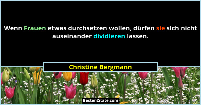 Wenn Frauen etwas durchsetzen wollen, dürfen sie sich nicht auseinander dividieren lassen.... - Christine Bergmann