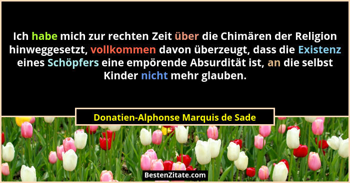Ich habe mich zur rechten Zeit über die Chimären der Religion hinweggesetzt, vollkommen davon überzeugt, dass die... - Donatien-Alphonse Marquis de Sade