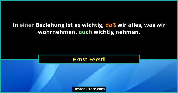 In einer Beziehung ist es wichtig, daß wir alles, was wir wahrnehmen, auch wichtig nehmen.... - Ernst Ferstl