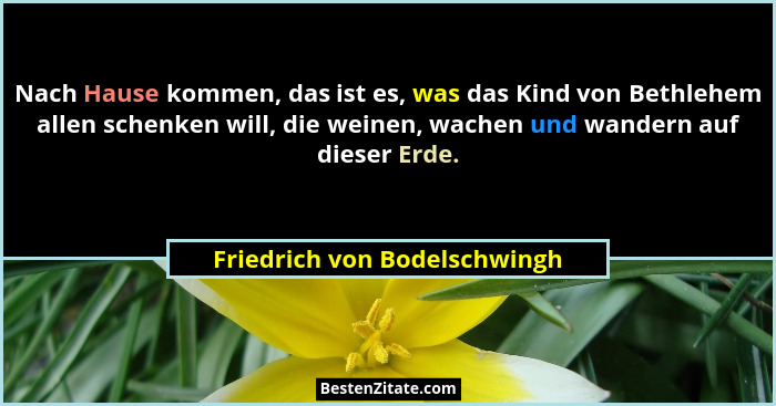 Nach Hause kommen, das ist es, was das Kind von Bethlehem allen schenken will, die weinen, wachen und wandern auf dieser... - Friedrich von Bodelschwingh