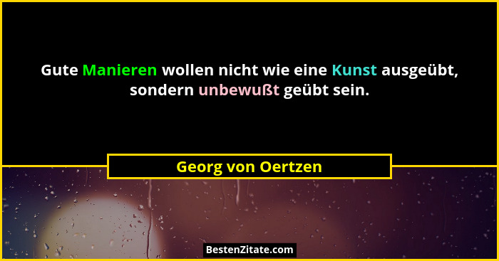 Gute Manieren wollen nicht wie eine Kunst ausgeübt, sondern unbewußt geübt sein.... - Georg von Oertzen