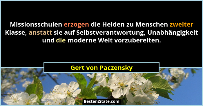 Missionsschulen erzogen die Heiden zu Menschen zweiter Klasse, anstatt sie auf Selbstverantwortung, Unabhängigkeit und die modern... - Gert von Paczensky