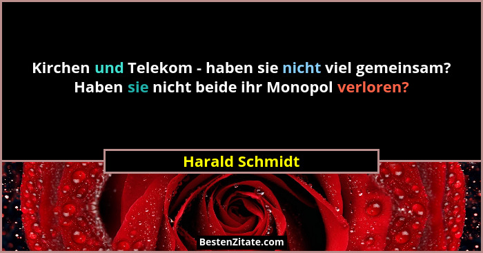 Kirchen und Telekom - haben sie nicht viel gemeinsam? Haben sie nicht beide ihr Monopol verloren?... - Harald Schmidt