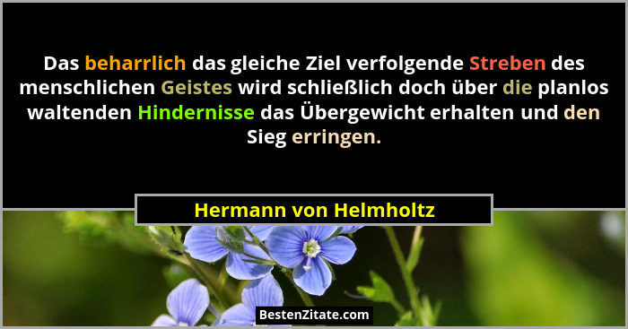 Das beharrlich das gleiche Ziel verfolgende Streben des menschlichen Geistes wird schließlich doch über die planlos waltenden... - Hermann von Helmholtz