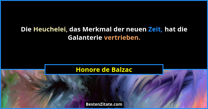 Die Heuchelei, das Merkmal der neuen Zeit, hat die Galanterie vertrieben.... - Honore de Balzac