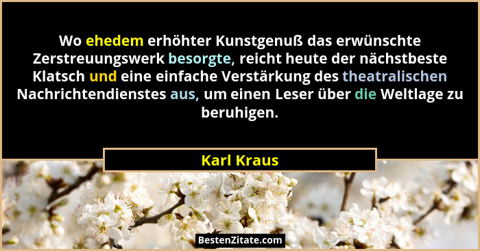 Wo ehedem erhöhter Kunstgenuß das erwünschte Zerstreuungswerk besorgte, reicht heute der nächstbeste Klatsch und eine einfache Verstärkun... - Karl Kraus