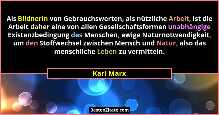 Als Bildnerin von Gebrauchswerten, als nützliche Arbeit, ist die Arbeit daher eine von allen Gesellschaftsformen unabhängige Existenzbedin... - Karl Marx
