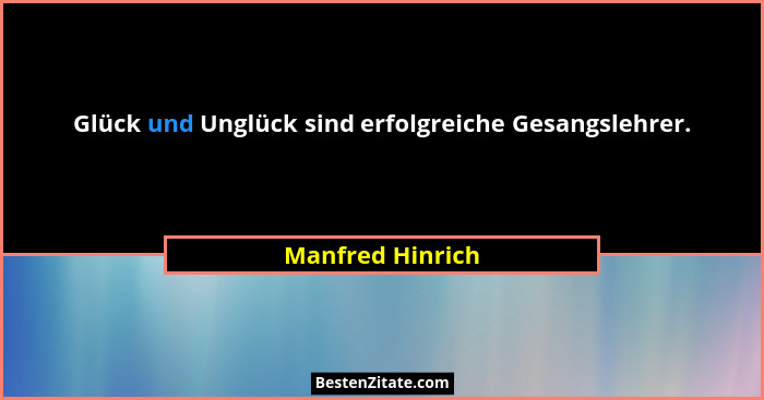Glück und Unglück sind erfolgreiche Gesangslehrer.... - Manfred Hinrich