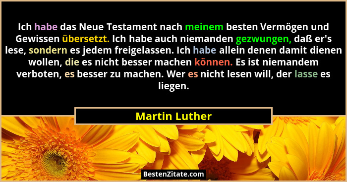 Ich habe das Neue Testament nach meinem besten Vermögen und Gewissen übersetzt. Ich habe auch niemanden gezwungen, daß er's lese,... - Martin Luther