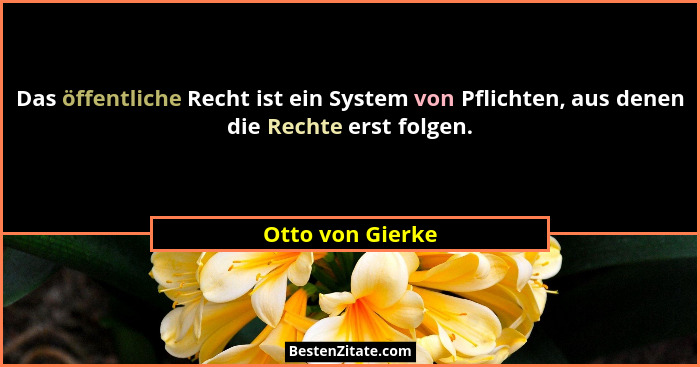Das öffentliche Recht ist ein System von Pflichten, aus denen die Rechte erst folgen.... - Otto von Gierke