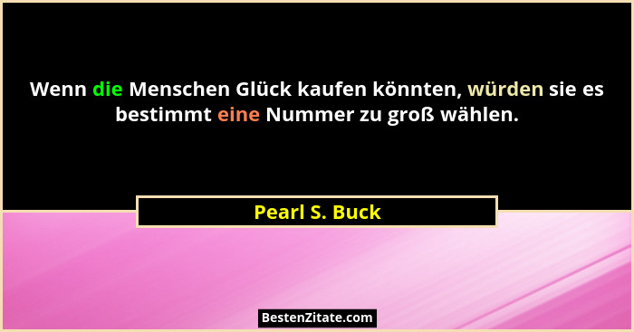 Wenn die Menschen Glück kaufen könnten, würden sie es bestimmt eine Nummer zu groß wählen.... - Pearl S. Buck