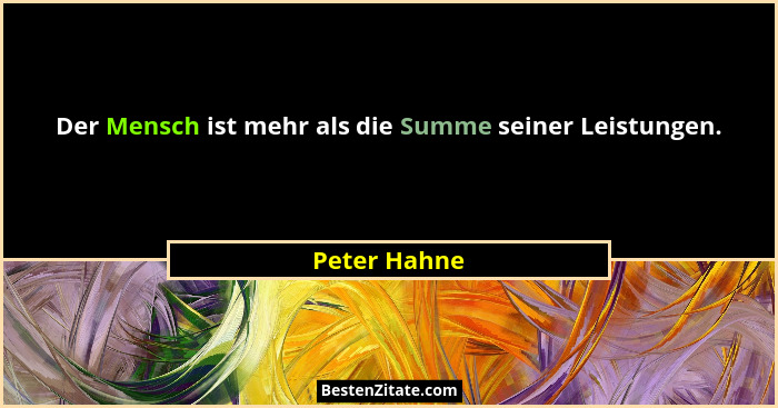 Der Mensch ist mehr als die Summe seiner Leistungen.... - Peter Hahne