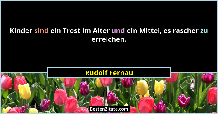 Kinder sind ein Trost im Alter und ein Mittel, es rascher zu erreichen.... - Rudolf Fernau