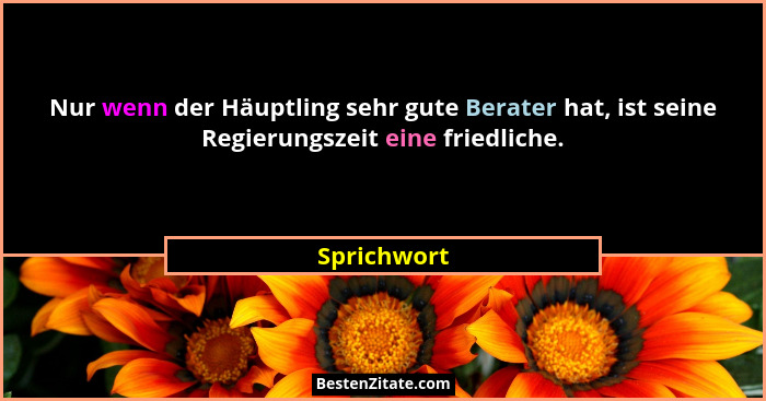 Nur wenn der Häuptling sehr gute Berater hat, ist seine Regierungszeit eine friedliche.... - Sprichwort