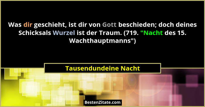 Was dir geschieht, ist dir von Gott beschieden; doch deines Schicksals Wurzel ist der Traum. (719. "Nacht des 15. Wachthaup... - Tausendundeine Nacht