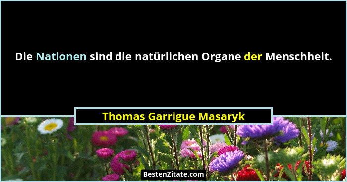 Die Nationen sind die natürlichen Organe der Menschheit.... - Thomas Garrigue Masaryk