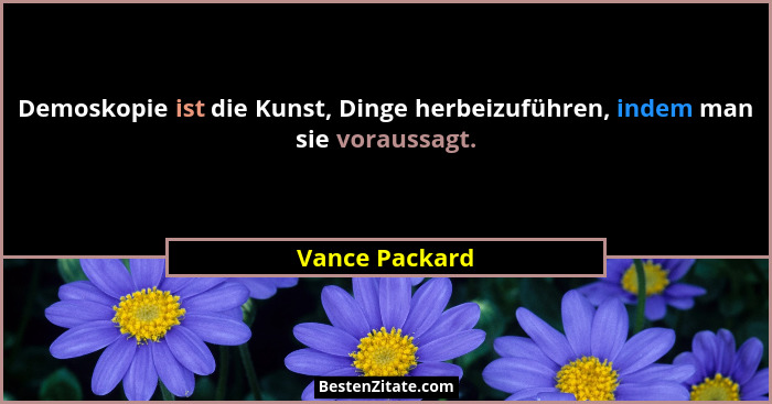 Demoskopie ist die Kunst, Dinge herbeizuführen, indem man sie voraussagt.... - Vance Packard