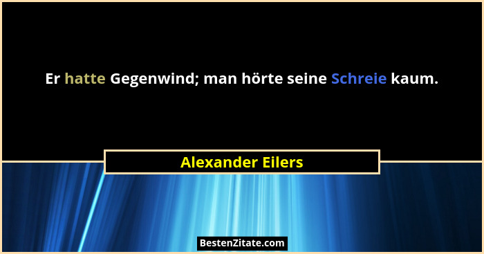 Er hatte Gegenwind; man hörte seine Schreie kaum.... - Alexander Eilers