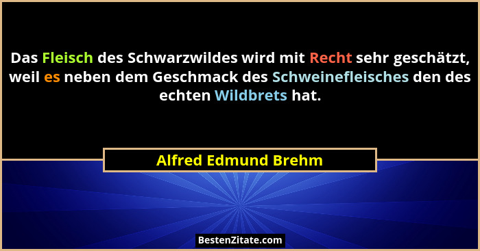 Das Fleisch des Schwarzwildes wird mit Recht sehr geschätzt, weil es neben dem Geschmack des Schweinefleisches den des echten Wi... - Alfred Edmund Brehm