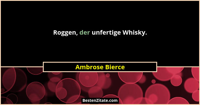 Roggen, der unfertige Whisky.... - Ambrose Bierce
