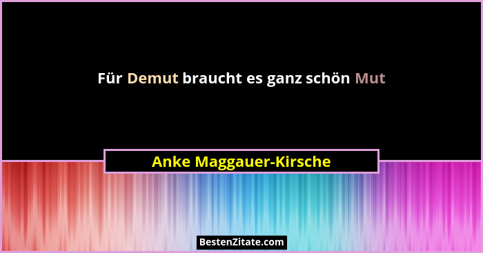 Für Demut braucht es ganz schön Mut... - Anke Maggauer-Kirsche