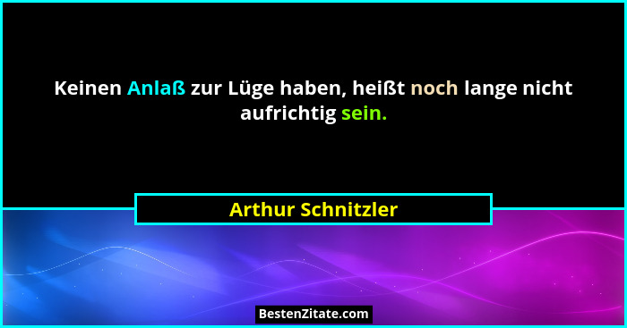 Keinen Anlaß zur Lüge haben, heißt noch lange nicht aufrichtig sein.... - Arthur Schnitzler