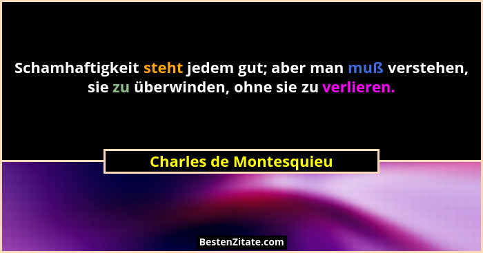 Schamhaftigkeit steht jedem gut; aber man muß verstehen, sie zu überwinden, ohne sie zu verlieren.... - Charles de Montesquieu