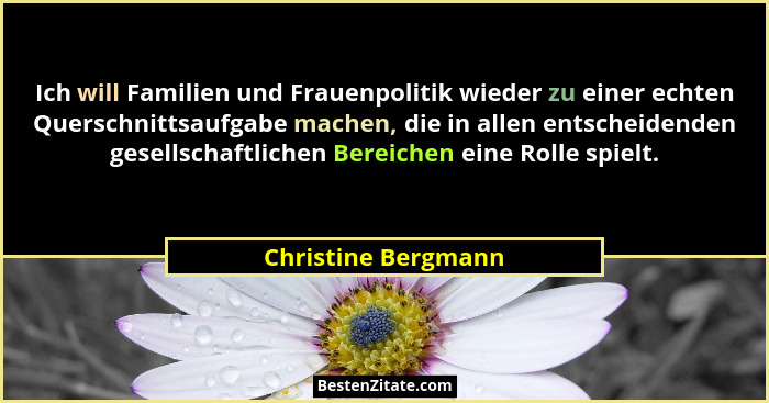 Ich will Familien und Frauenpolitik wieder zu einer echten Querschnittsaufgabe machen, die in allen entscheidenden gesellschaftli... - Christine Bergmann
