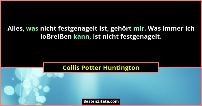 Alles, was nicht festgenagelt ist, gehört mir. Was immer ich loßreißen kann, ist nicht festgenagelt.... - Collis Potter Huntington