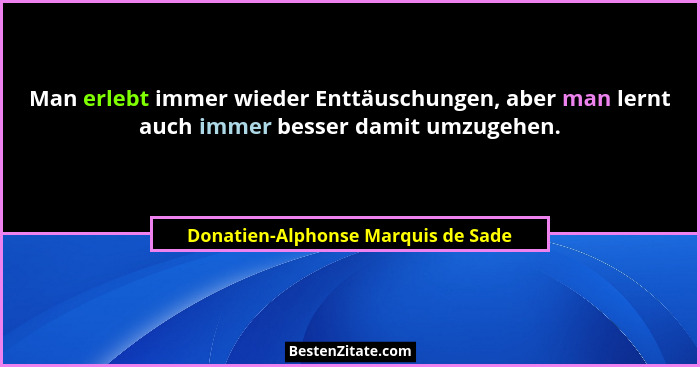 Man erlebt immer wieder Enttäuschungen, aber man lernt auch immer besser damit umzugehen.... - Donatien-Alphonse Marquis de Sade