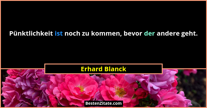 Pünktlichkeit ist noch zu kommen, bevor der andere geht.... - Erhard Blanck