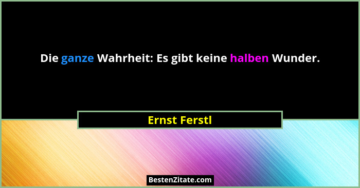 Die ganze Wahrheit: Es gibt keine halben Wunder.... - Ernst Ferstl