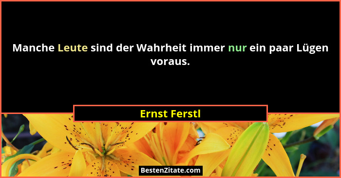 Manche Leute sind der Wahrheit immer nur ein paar Lügen voraus.... - Ernst Ferstl
