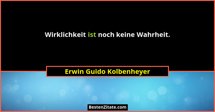 Wirklichkeit ist noch keine Wahrheit.... - Erwin Guido Kolbenheyer