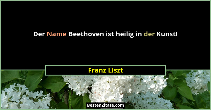 Der Name Beethoven ist heilig in der Kunst!... - Franz Liszt