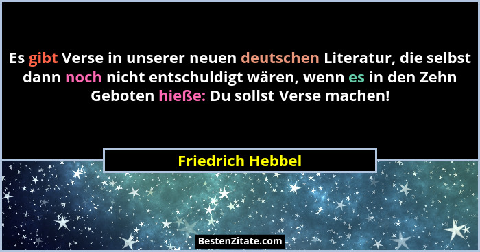 Es gibt Verse in unserer neuen deutschen Literatur, die selbst dann noch nicht entschuldigt wären, wenn es in den Zehn Geboten hieß... - Friedrich Hebbel