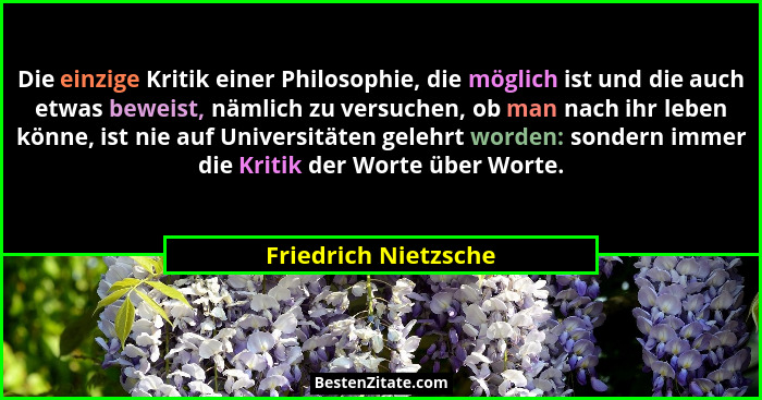 Die einzige Kritik einer Philosophie, die möglich ist und die auch etwas beweist, nämlich zu versuchen, ob man nach ihr leben kö... - Friedrich Nietzsche