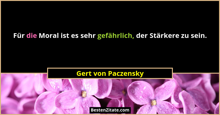 Für die Moral ist es sehr gefährlich, der Stärkere zu sein.... - Gert von Paczensky