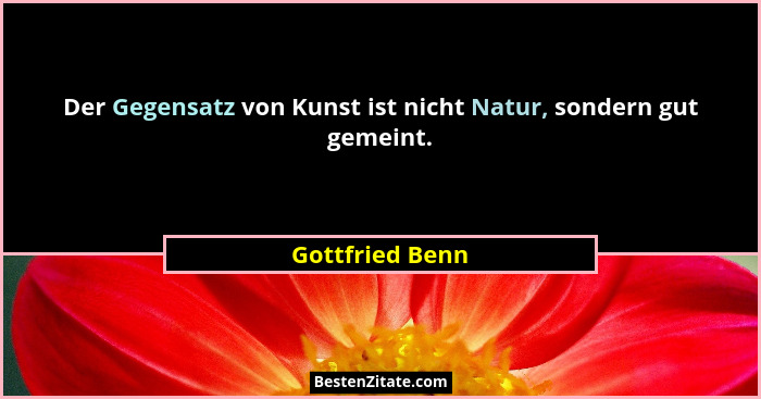 Der Gegensatz von Kunst ist nicht Natur, sondern gut gemeint.... - Gottfried Benn