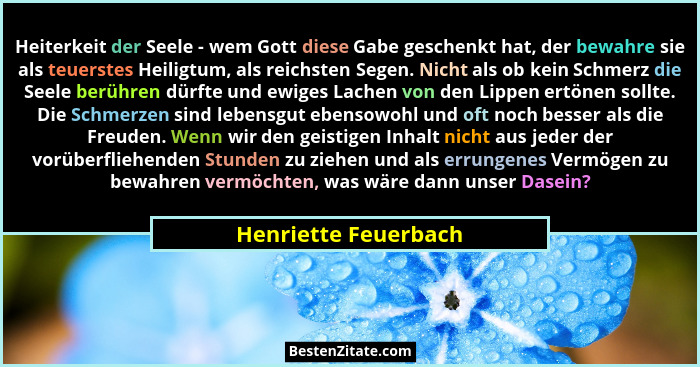 Heiterkeit der Seele - wem Gott diese Gabe geschenkt hat, der bewahre sie als teuerstes Heiligtum, als reichsten Segen. Nicht al... - Henriette Feuerbach