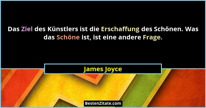 Das Ziel des Künstlers ist die Erschaffung des Schönen. Was das Schöne ist, ist eine andere Frage.... - James Joyce