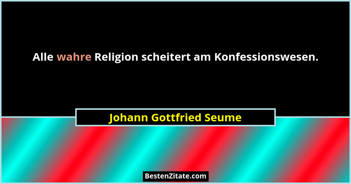 Alle wahre Religion scheitert am Konfessionswesen.... - Johann Gottfried Seume