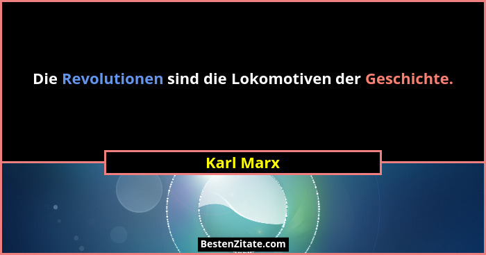 Die Revolutionen sind die Lokomotiven der Geschichte.... - Karl Marx