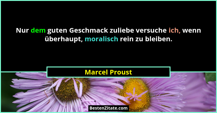 Nur dem guten Geschmack zuliebe versuche ich, wenn überhaupt, moralisch rein zu bleiben.... - Marcel Proust