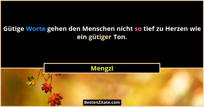 Gütige Worte gehen den Menschen nicht so tief zu Herzen wie ein gütiger Ton.... - Mengzi