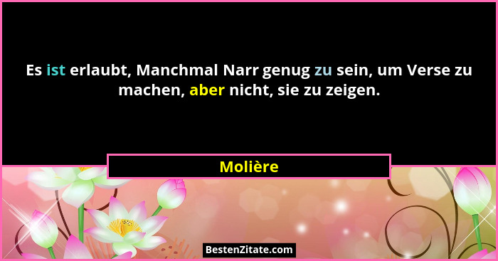 Es ist erlaubt, Manchmal Narr genug zu sein, um Verse zu machen, aber nicht, sie zu zeigen.... - Molière