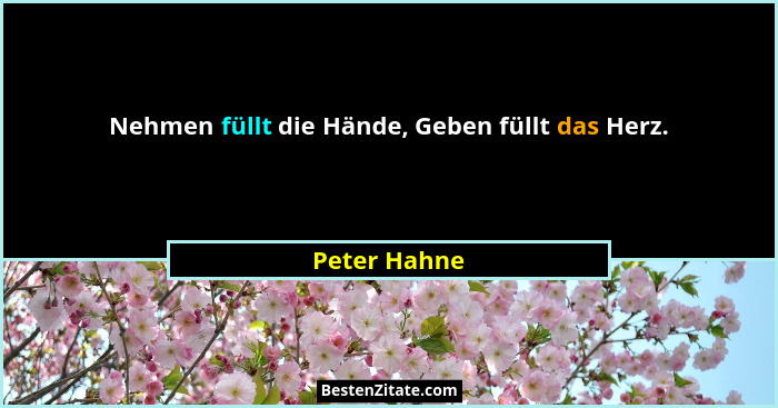 Nehmen füllt die Hände, Geben füllt das Herz.... - Peter Hahne