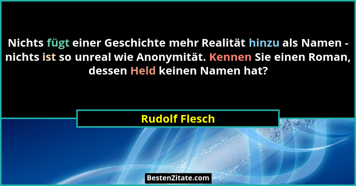 Nichts fügt einer Geschichte mehr Realität hinzu als Namen - nichts ist so unreal wie Anonymität. Kennen Sie einen Roman, dessen Held... - Rudolf Flesch